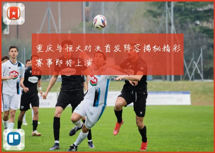 重庆与恒大对决首发阵容揭秘精彩赛事即将上演