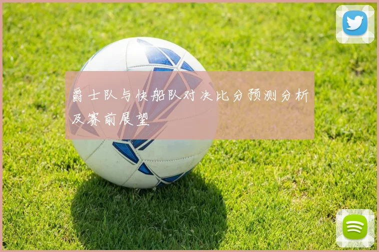 爵士队与快船队对决比分预测分析及赛前展望