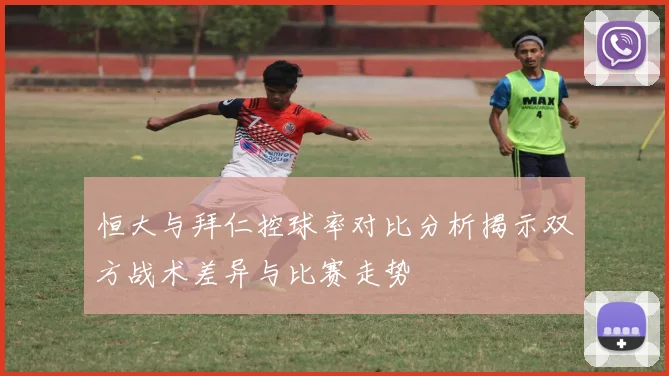 恒大与拜仁控球率对比分析揭示双方战术差异与比赛走势