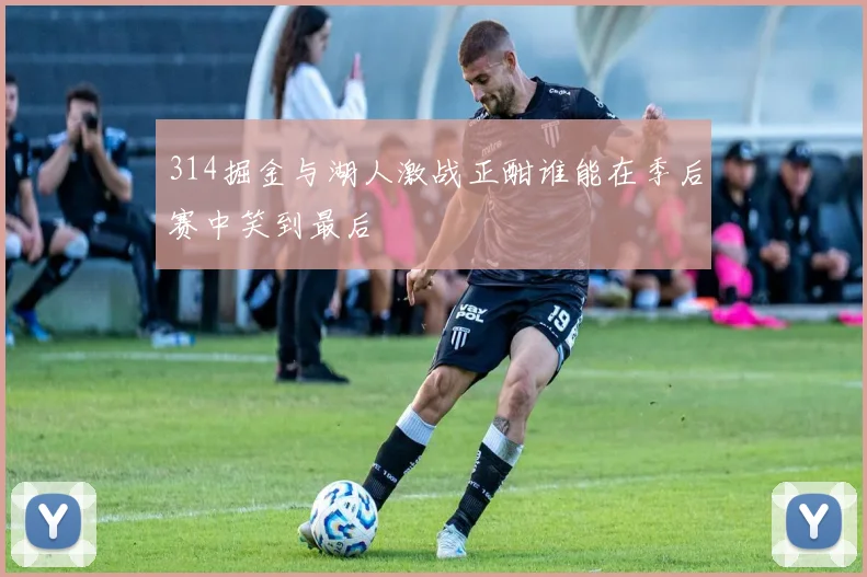 314掘金与湖人激战正酣谁能在季后赛中笑到最后