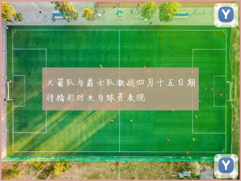 火箭队与爵士队激战四月十五日期待精彩对决与球员表现