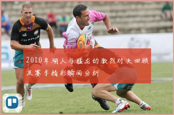 2010年湖人与猛龙的激烈对决回顾及赛季精彩瞬间分析