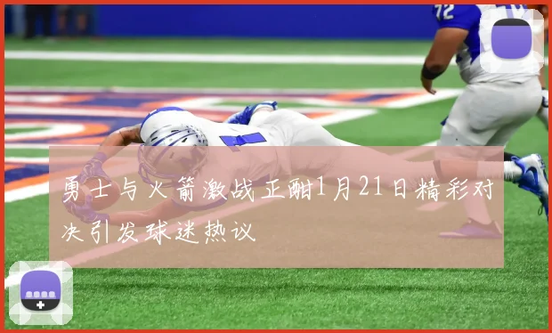 勇士与火箭激战正酣1月21日精彩对决引发球迷热议