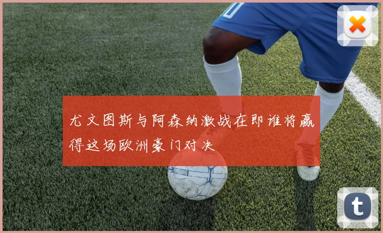 尤文图斯与阿森纳激战在即谁将赢得这场欧洲豪门对决