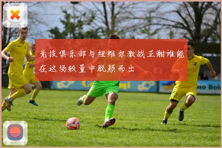 竞技俱乐部与纽维尔激战正酣谁能在这场较量中脱颖而出