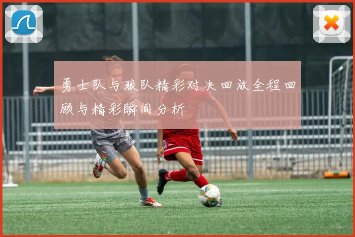 勇士队与狼队精彩对决回放全程回顾与精彩瞬间分析