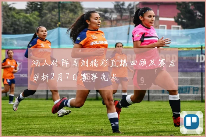 湖人对阵马刺精彩直播回顾及赛后分析2月7日赛事亮点